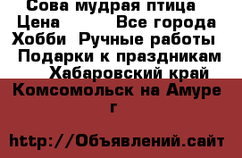 Сова-мудрая птица › Цена ­ 550 - Все города Хобби. Ручные работы » Подарки к праздникам   . Хабаровский край,Комсомольск-на-Амуре г.